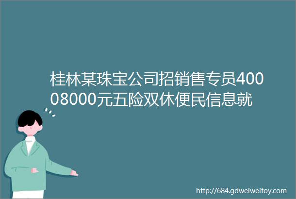 桂林某珠宝公司招销售专员40008000元五险双休便民信息就看桂林生活网